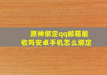 原神绑定qq邮箱能收吗安卓手机怎么绑定