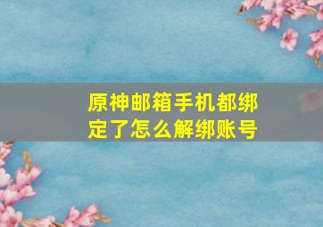 原神邮箱手机都绑定了怎么解绑账号