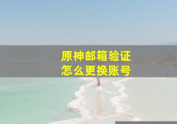 原神邮箱验证怎么更换账号