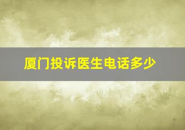 厦门投诉医生电话多少