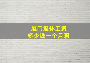 厦门退休工资多少钱一个月啊