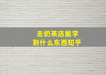 去奶茶店能学到什么东西知乎