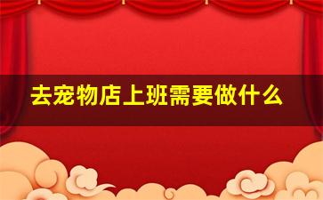 去宠物店上班需要做什么