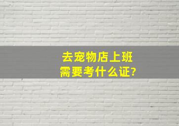 去宠物店上班需要考什么证?