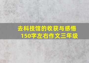 去科技馆的收获与感悟150字左右作文三年级