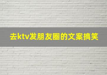 去ktv发朋友圈的文案搞笑