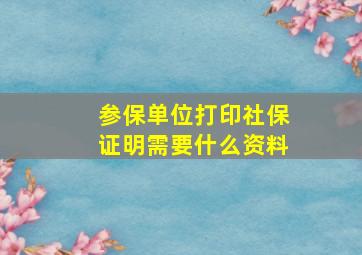 参保单位打印社保证明需要什么资料