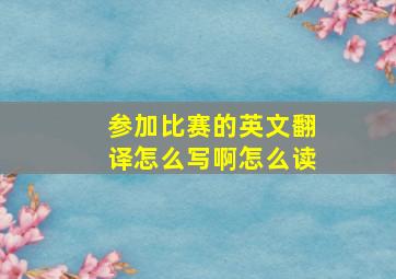 参加比赛的英文翻译怎么写啊怎么读