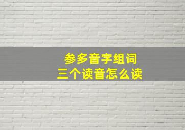 参多音字组词三个读音怎么读