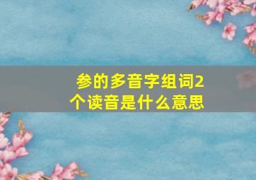 参的多音字组词2个读音是什么意思