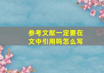 参考文献一定要在文中引用吗怎么写