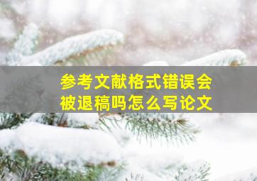 参考文献格式错误会被退稿吗怎么写论文