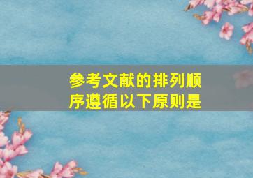 参考文献的排列顺序遵循以下原则是