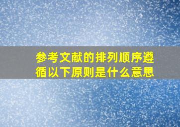 参考文献的排列顺序遵循以下原则是什么意思