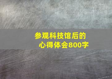 参观科技馆后的心得体会800字