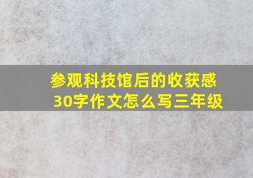 参观科技馆后的收获感30字作文怎么写三年级