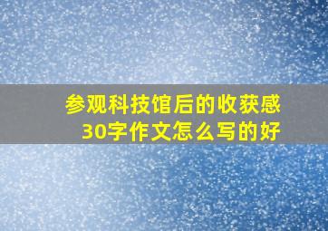 参观科技馆后的收获感30字作文怎么写的好