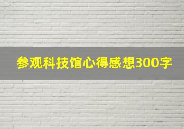 参观科技馆心得感想300字