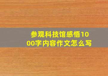 参观科技馆感悟1000字内容作文怎么写