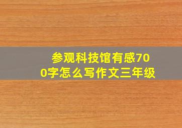 参观科技馆有感700字怎么写作文三年级