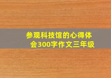 参观科技馆的心得体会300字作文三年级