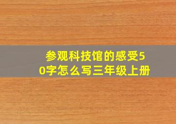 参观科技馆的感受50字怎么写三年级上册