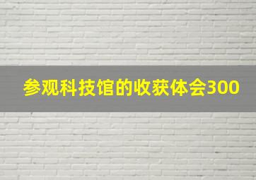 参观科技馆的收获体会300