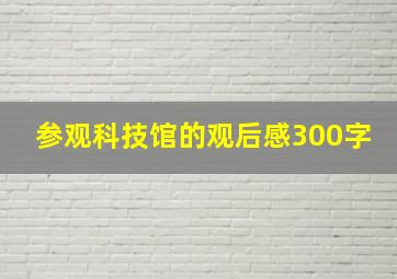 参观科技馆的观后感300字