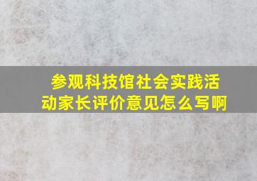 参观科技馆社会实践活动家长评价意见怎么写啊