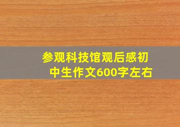 参观科技馆观后感初中生作文600字左右