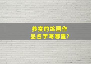 参赛的绘画作品名字写哪里?