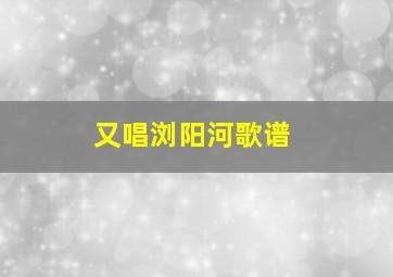 又唱浏阳河歌谱