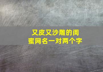 又皮又沙雕的闺蜜网名一对两个字