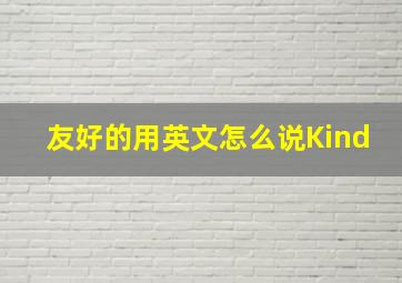 友好的用英文怎么说Kind