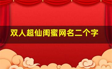 双人超仙闺蜜网名二个字