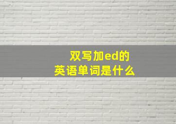 双写加ed的英语单词是什么