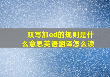 双写加ed的规则是什么意思英语翻译怎么读