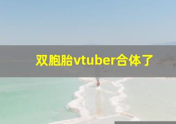 双胞胎vtuber合体了