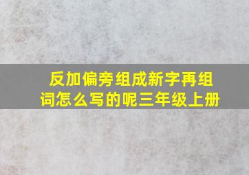 反加偏旁组成新字再组词怎么写的呢三年级上册