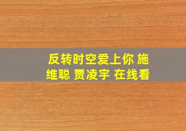 反转时空爱上你 施维聪 贾凌宇 在线看