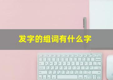 发字的组词有什么字