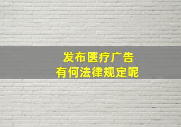 发布医疗广告有何法律规定呢