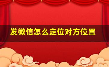 发微信怎么定位对方位置