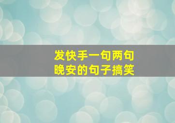 发快手一句两句晚安的句子搞笑