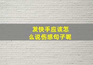 发快手应该怎么说伤感句子呢