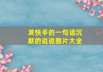 发快手的一句话沉默的说说图片大全