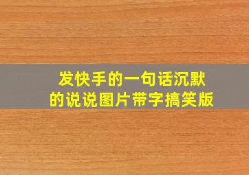 发快手的一句话沉默的说说图片带字搞笑版