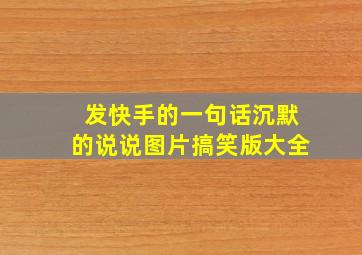 发快手的一句话沉默的说说图片搞笑版大全