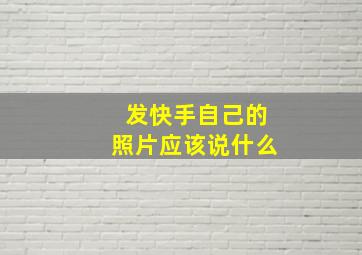 发快手自己的照片应该说什么