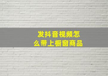 发抖音视频怎么带上橱窗商品